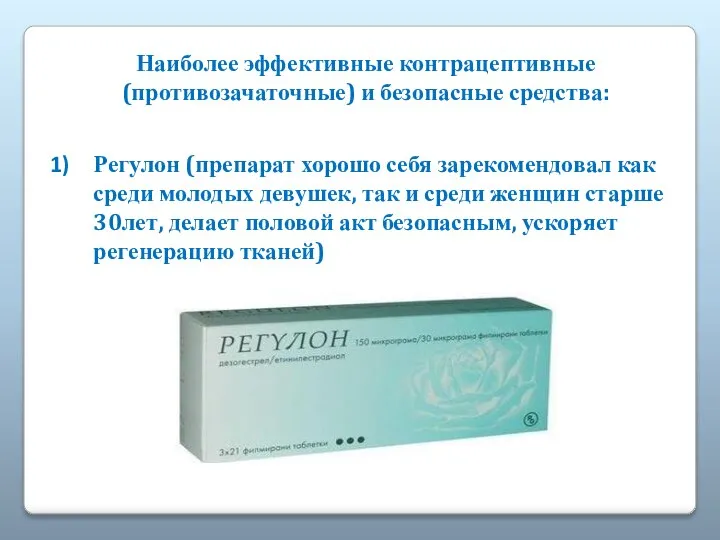 Наиболее эффективные контрацептивные(противозачаточные) и безопасные средства: Регулон (препарат хорошо себя зарекомендовал как