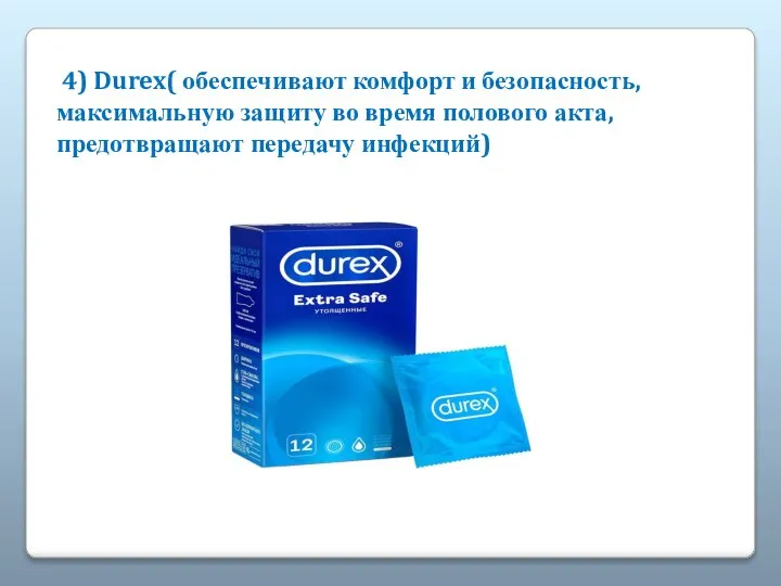 4) Durex( обеспечивают комфорт и безопасность, максимальную защиту во время полового акта, предотвращают передачу инфекций)