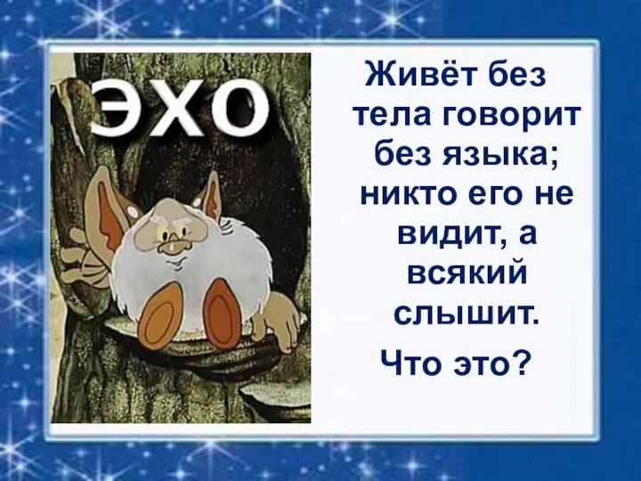 Живёт без тела говорит без языка; никто его не видит, а всякий слышит. Что это?