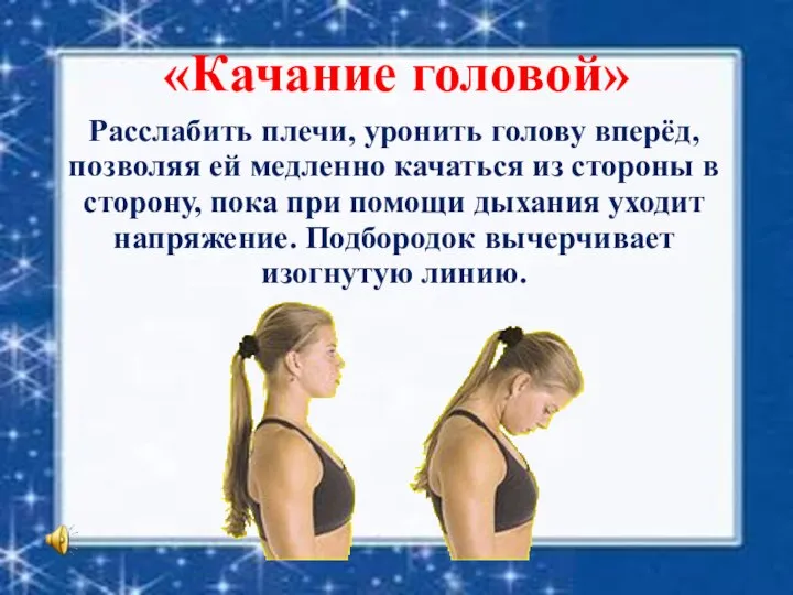 «Качание головой» Расслабить плечи, уронить голову вперёд, позволяя ей медленно качаться из