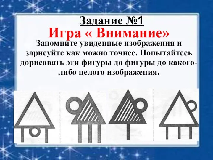 Запомните увиденные изображения и зарисуйте как можно точнее. Попытайтесь дорисовать эти фигуры