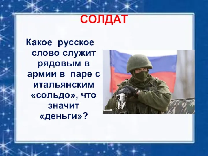 СОЛДАТ Какое русское слово служит рядовым в армии в паре с итальянским «сольдо», что значит «деньги»?