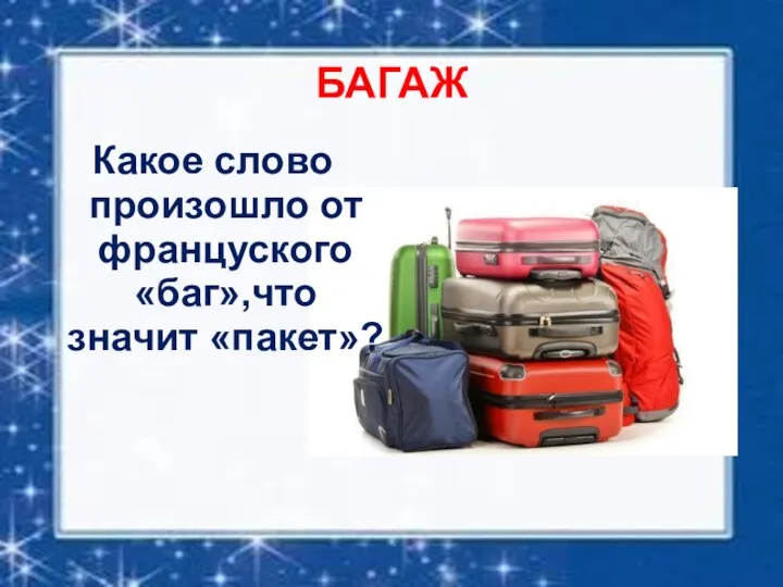 БАГАЖ Какое слово произошло от француского «баг»,что значит «пакет»?