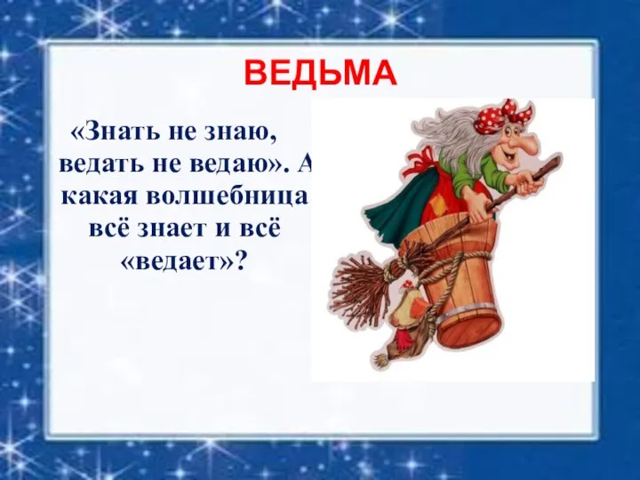 ВЕДЬМА «Знать не знаю, ведать не ведаю». А какая волшебница всё знает и всё «ведает»?