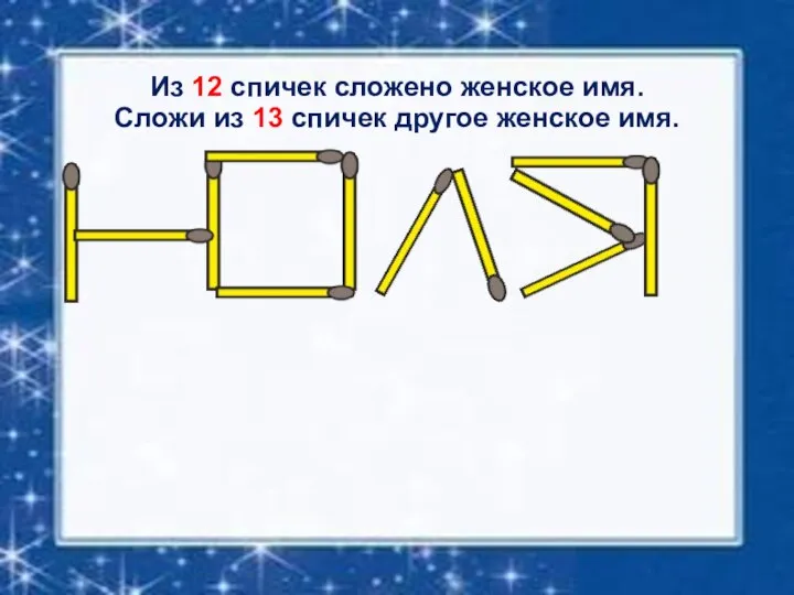 Из 12 спичек сложено женское имя. Сложи из 13 спичек другое женское имя.