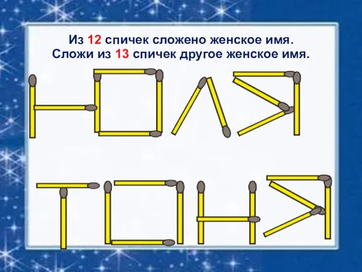 Из 12 спичек сложено женское имя. Сложи из 13 спичек другое женское имя.