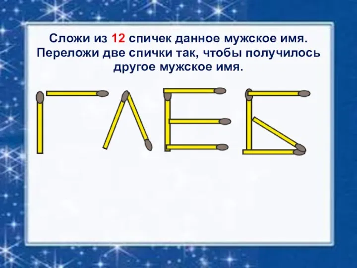 Сложи из 12 спичек данное мужское имя. Переложи две спички так, чтобы получилось другое мужское имя.