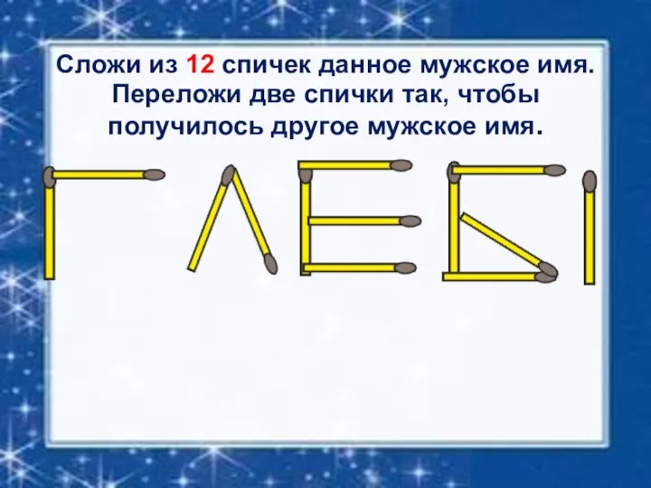 Сложи из 12 спичек данное мужское имя. Переложи две спички так, чтобы получилось другое мужское имя.