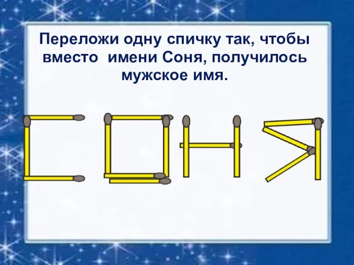 Переложи одну спичку так, чтобы вместо имени Соня, получилось мужское имя.