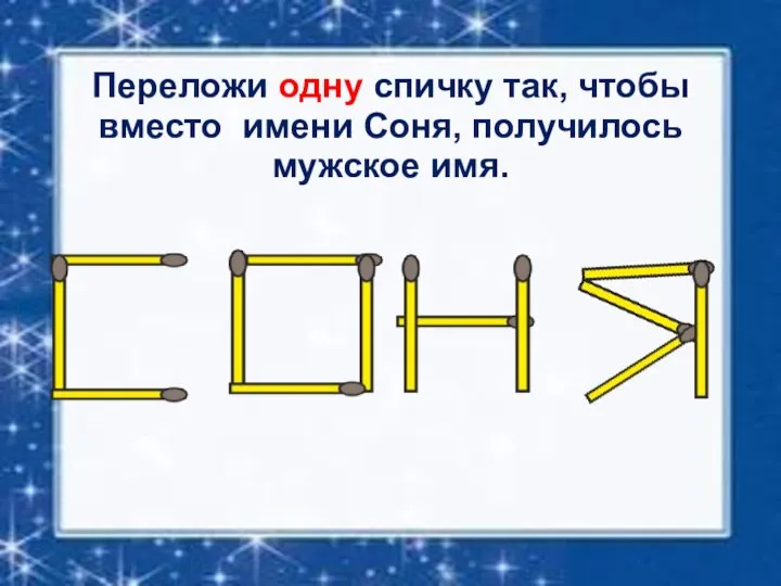 Переложи одну спичку так, чтобы вместо имени Соня, получилось мужское имя.