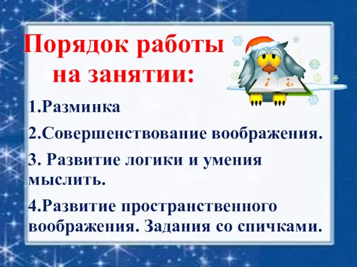 Порядок работы на занятии: 1.Разминка 2.Совершенствование воображения. 3. Развитие логики и умения