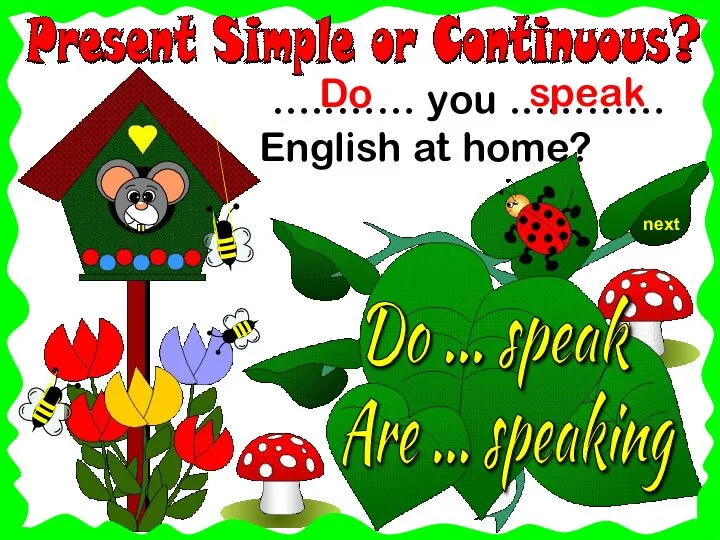 next …..…… you ...……… English at home? Do ... speak speak Are ... speaking Do