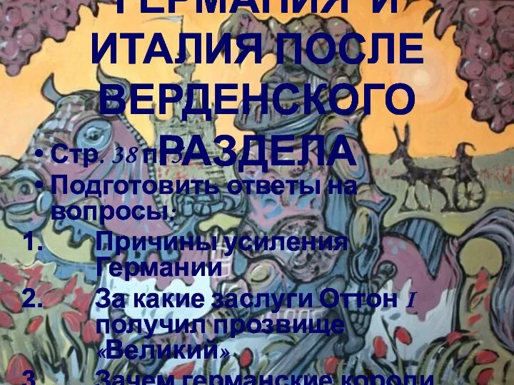 ГЕРМАНИЯ И ИТАЛИЯ ПОСЛЕ ВЕРДЕНСКОГО РАЗДЕЛА Стр. 38 п. 5 Подготовить ответы