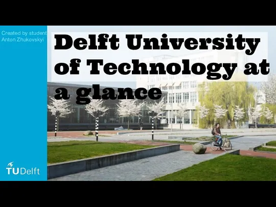 Delft University of Technology at a glance Created by student Anton Zhukovskyi