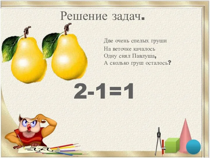 Решение задач. Две очень спелых груши На веточке качалось Одну снял Павлуша,