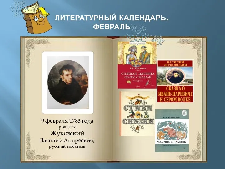 ЛИТЕРАТУРНЫЙ КАЛЕНДАРЬ. ФЕВРАЛЬ 9 февраля 1783 года родился Жуковский Василий Андреевич, русский писатель