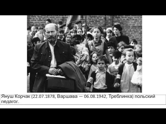 Януш Корчак (22.07.1878, Варшава — 06.08.1942, Треблинка) польский педагог.