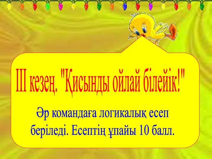 ІІІ кезең. "Қисынды ойлай білейік!" Әр командаға логикалық есеп беріледі. Есептің ұпайы 10 балл.