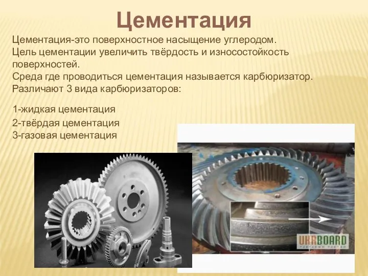 Цементация Цементация-это поверхностное насыщение углеродом. Цель цементации увеличить твёрдость и износостойкость поверхностей.