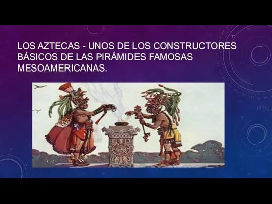 LOS AZTECAS - UNOS DE LOS CONSTRUCTORES BÁSICOS DE LAS PIRÁMIDES FAMOSAS MESOAMERICANAS.