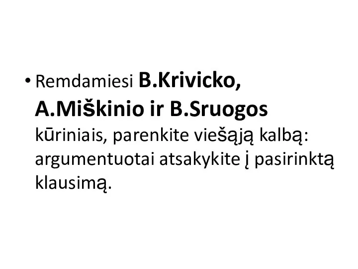 Remdamiesi B.Krivicko, A.Miškinio ir B.Sruogos kūriniais, parenkite viešąją kalbą: argumentuotai atsakykite į pasirinktą klausimą.