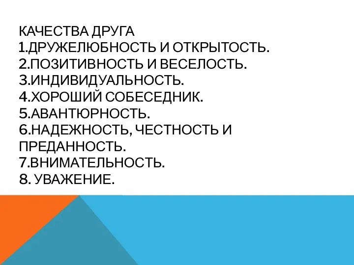 КАЧЕСТВА ДРУГА 1.ДРУЖЕЛЮБНОСТЬ И ОТКРЫТОСТЬ. 2.ПОЗИТИВНОСТЬ И ВЕСЕЛОСТЬ. 3.ИНДИВИДУАЛЬНОСТЬ. 4.ХОРОШИЙ СОБЕСЕДНИК. 5.АВАНТЮРНОСТЬ.