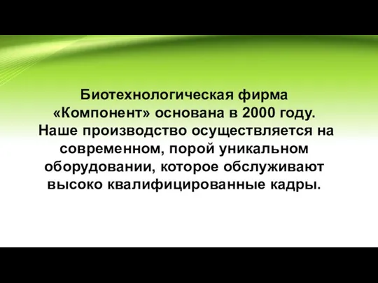 Биотехнологическая фирма «Компонент» основана в 2000 году. Наше производство осуществляется на современном,