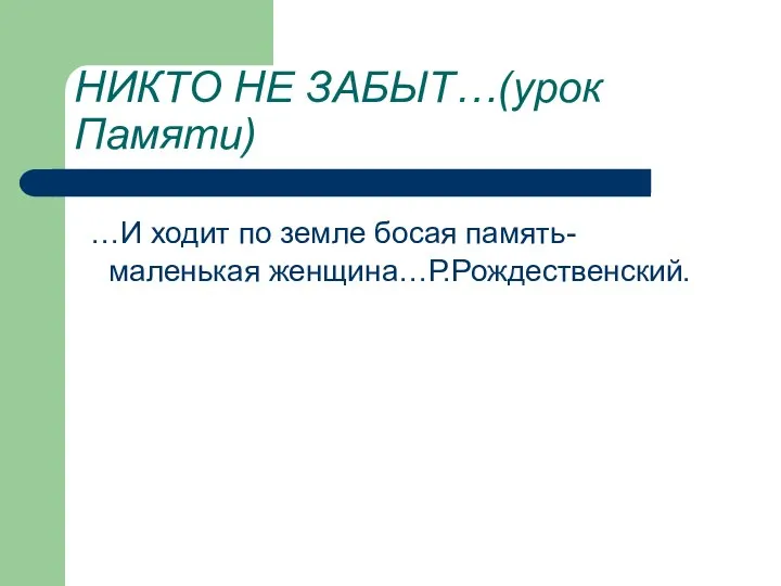 НИКТО НЕ ЗАБЫТ…(урок Памяти) …И ходит по земле босая память-маленькая женщина…Р.Рождественский.