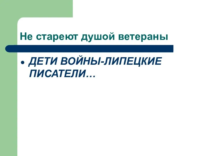 Не стареют душой ветераны ДЕТИ ВОЙНЫ-ЛИПЕЦКИЕ ПИСАТЕЛИ…