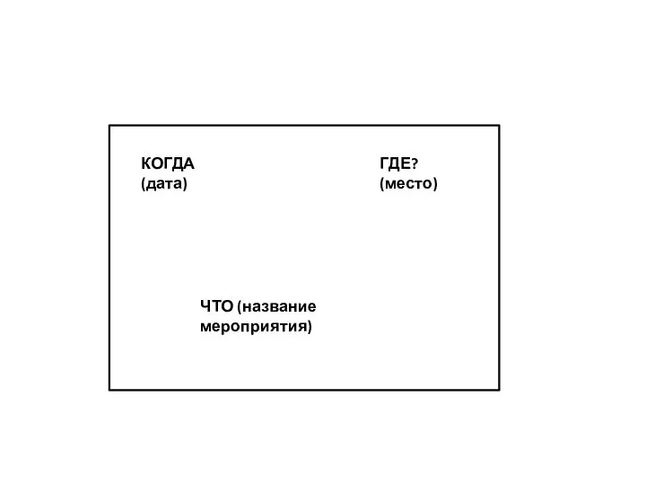 ЧТО (название мероприятия) КОГДА (дата) ГДЕ? (место)