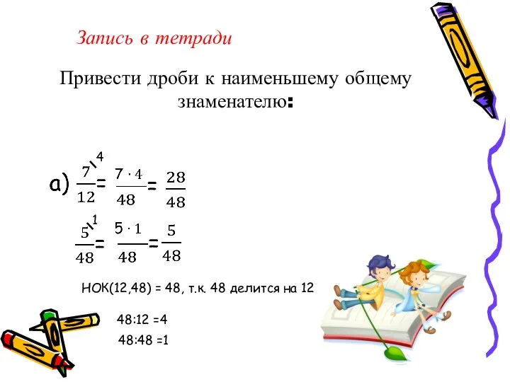 Привести дроби к наименьшему общему знаменателю: 4 1 НОК(12,48) = 48, т.к.