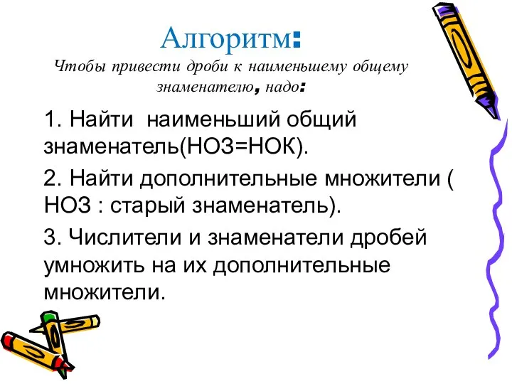 Алгоритм: Чтобы привести дроби к наименьшему общему знаменателю, надо: 1. Найти наименьший