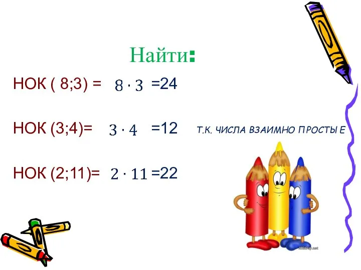 Найти: НОК ( 8;3) = НОК (3;4)= НОК (2;11)= =24 =12 =22 Т.К. ЧИСЛА ВЗАИМНО ПРОСТЫЕ