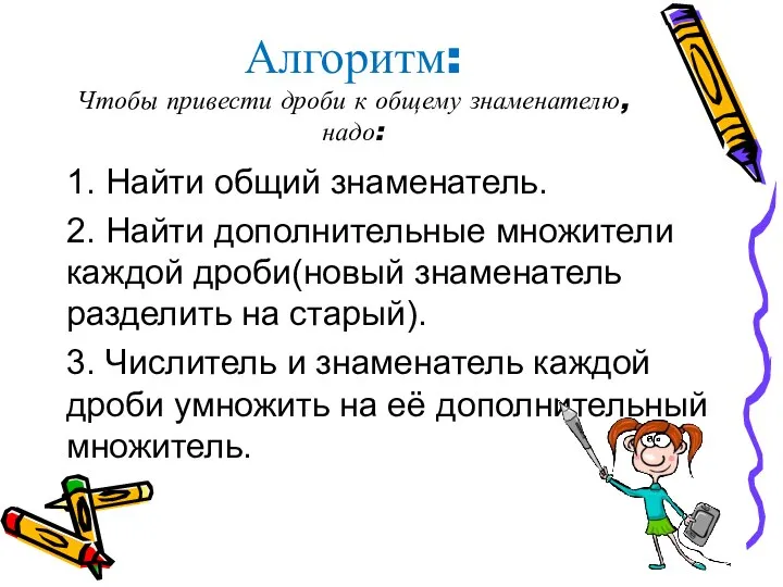 Алгоритм: Чтобы привести дроби к общему знаменателю, надо: 1. Найти общий знаменатель.