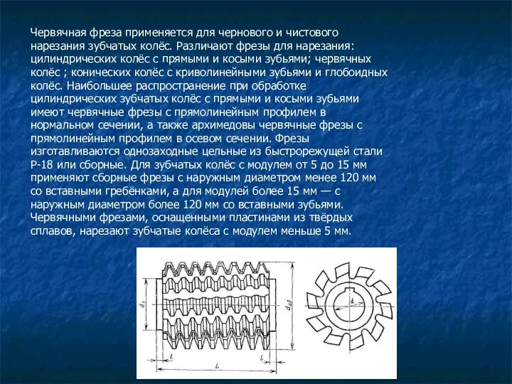 Червячная фреза применяется для чернового и чистового нарезания зубчатых колёс. Различают фрезы