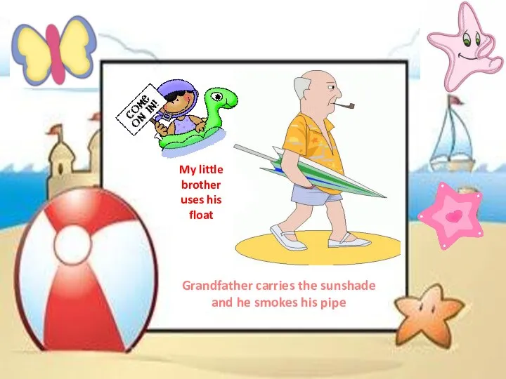 My little brother uses his float Grandfather carries the sunshade and he smokes his pipe