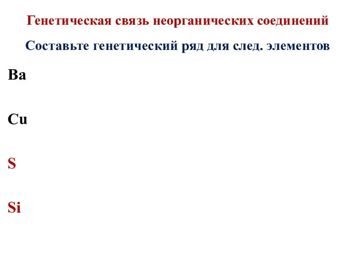 Генетическая связь неорганических соединений Составьте генетический ряд для след. элементов Ва Сu S Si