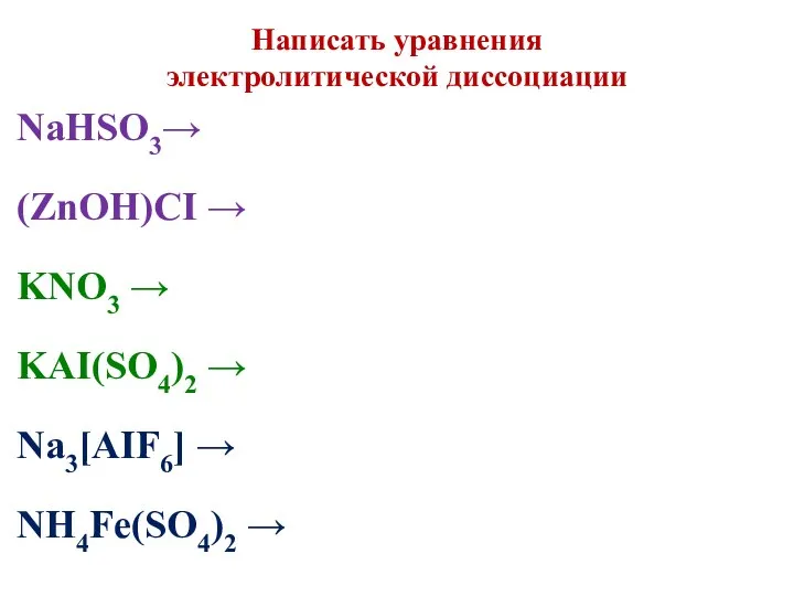 Написать уравнения электролитической диссоциации NaHSO3→ (ZnOH)CI → KNO3 → KAI(SO4)2 → Na3[AIF6] → NH4Fe(SO4)2 →