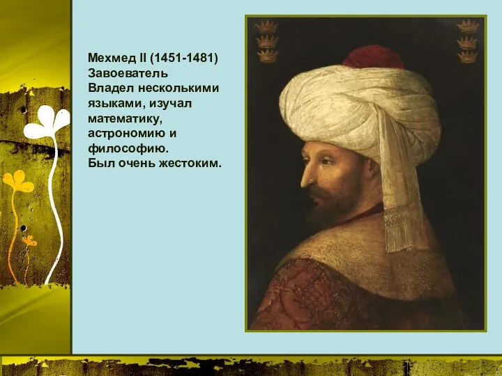 Мехмед II (1451-1481) Завоеватель Владел несколькими языками, изучал математику, астрономию и философию. Был очень жестоким.