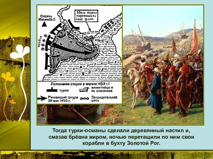 Тогда турки-османы сделали деревянный настил и, смазав брёвна жиром, ночью перетащили по