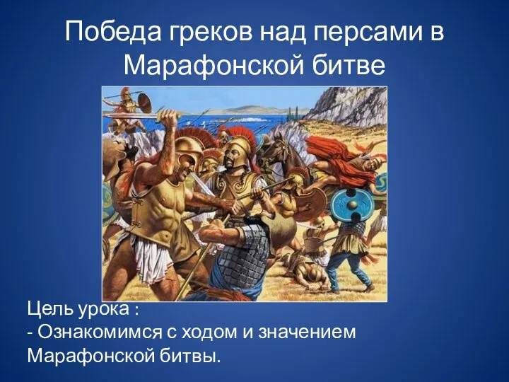 Победа греков над персами в Марафонской битве Цель урока : - Ознакомимся