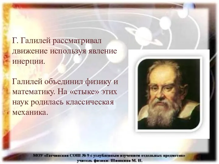 Г. Галилей рассматривал движение используя явление инерции. Галилей объединил физику и математику.