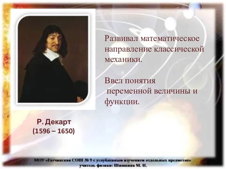 Развивал математическое направление классической механики. Ввел понятия переменной величины и функции. Р. Декарт (1596 – 1650)