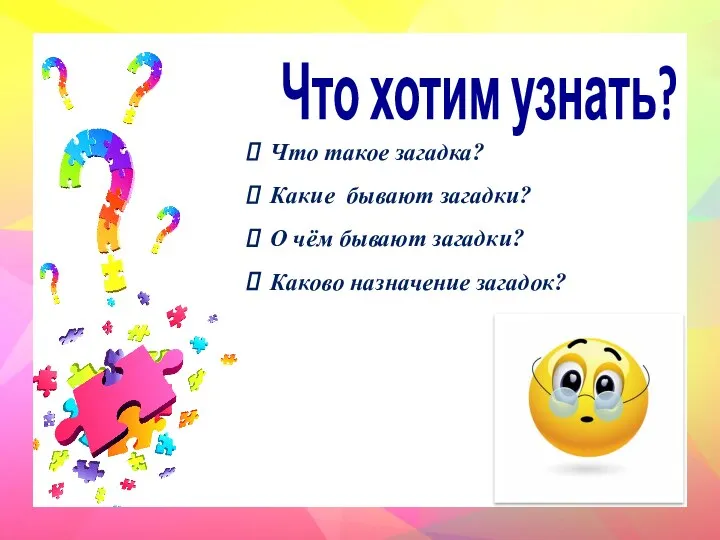 Что хотим узнать? Что такое загадка? Какие бывают загадки? О чём бывают загадки? Каково назначение загадок?