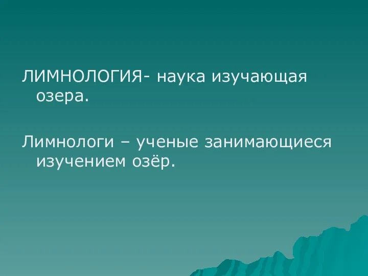 ЛИМНОЛОГИЯ- наука изучающая озера. Лимнологи – ученые занимающиеся изучением озёр.