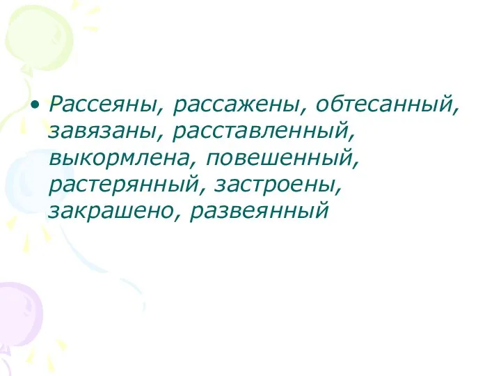 Рассеяны, рассажены, обтесанный, завязаны, расставленный, выкормлена, повешенный, растерянный, застроены, закрашено, развеянный