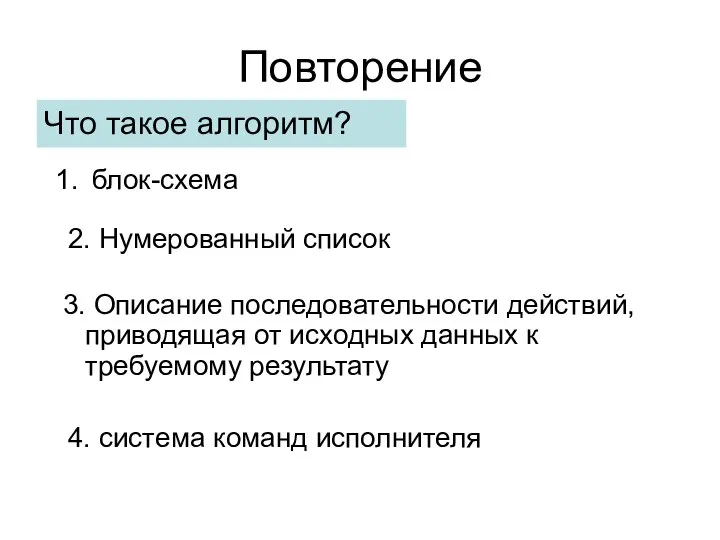 Повторение Что такое алгоритм? 3. Описание последовательности действий, приводящая от исходных данных