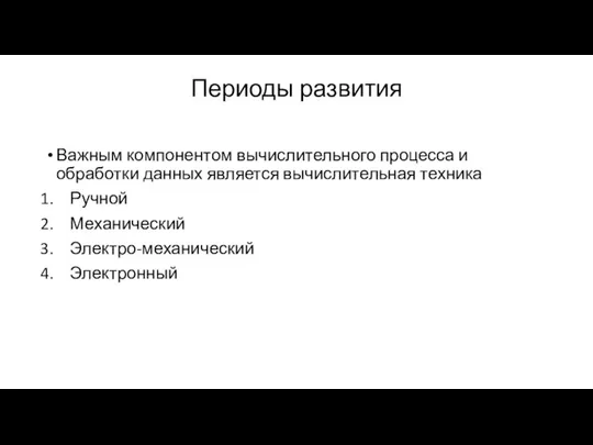 Периоды развития Важным компонентом вычислительного процесса и обработки данных является вычислительная техника Ручной Механический Электро-механический Электронный