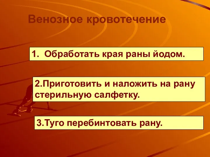 1. Обработать края раны йодом. Венозное кровотечение 2.Приготовить и наложить на рану