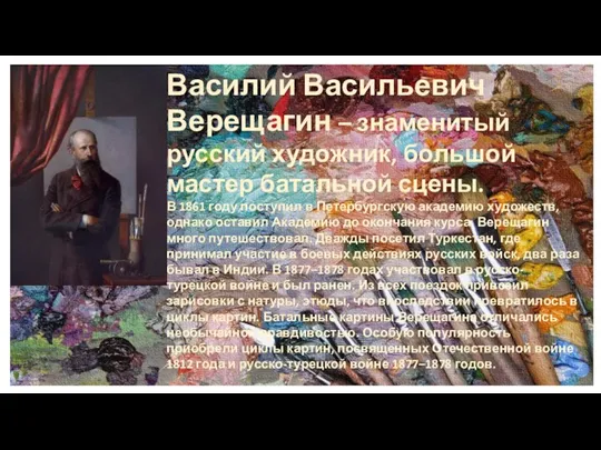 Василий Васильевич Верещагин – знаменитый русский художник, большой мастер батальной сцены. В